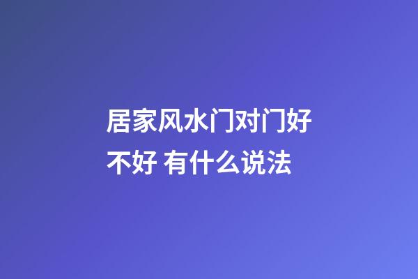 居家风水门对门好不好 有什么说法